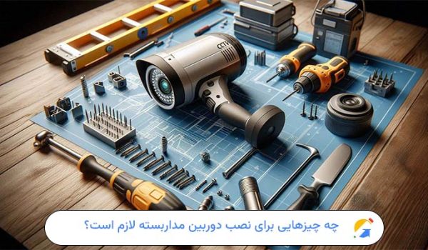 چه چیزهایی برای نصب دوربین مداربسته لازم است؟